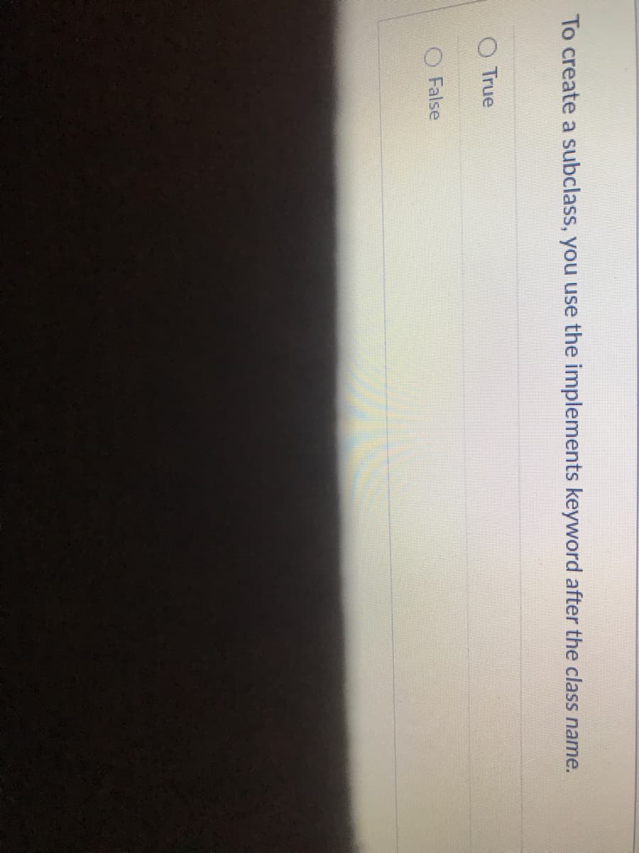 To create a subclass, you use the implements keyword after the class name.
O True
False

