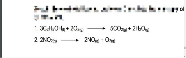 of
1. 3C2H5OH() + 2O2(9)
5CO29) + 2H2O(g)
2. 2NO2(9)
2NOG) + Ozg)
