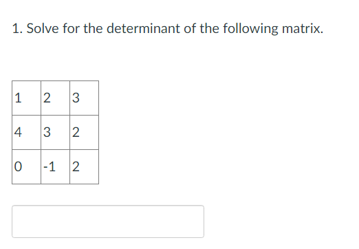 1. Solve for the determinant of the following matrix.
1
2 3
4
3 2
0
-1 2