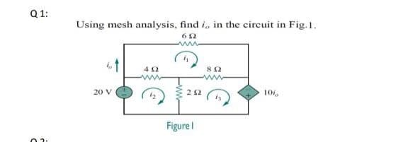 Q 1:
Using mesh analysis, find i, in the circuit in Fig.1.
62
4 2
ww
82
20 V
22
Figurel
