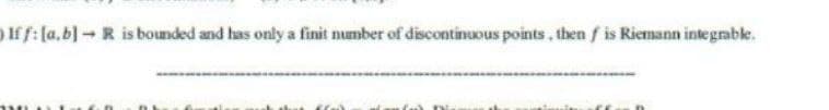 ) Iff: [a,b] → R is bounded and has only a finit number of discontinuous points, then f is Riemann integrable.
D