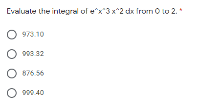 Evaluate the integral of e^x^3 x^2 dx from 0 to 2. *
973.10
О 993.32
876.56
О 999.40
