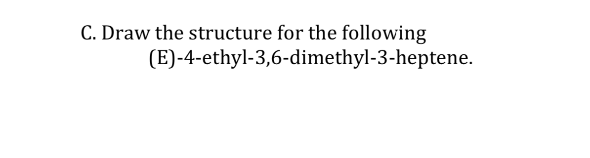 C. Draw the structure for the following
(E)-4-ethyl-3,6-dimethyl-3-heptene.
