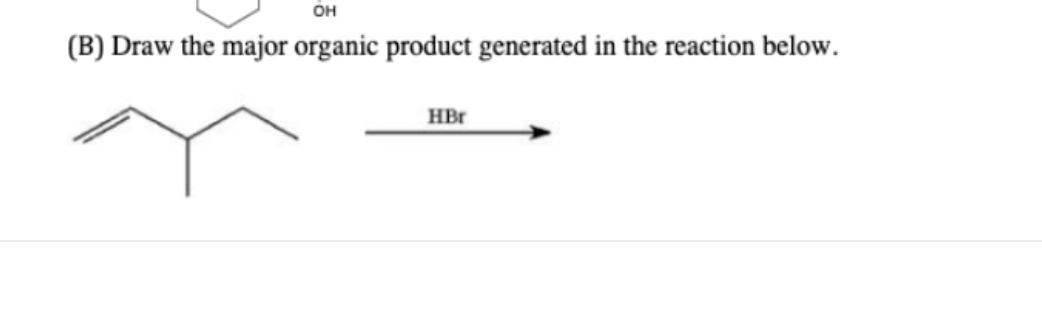 он
(B) Draw the major organic product generated in the reaction below.
HBr
