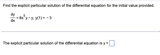 Find the explicit particular solution of the differential equation for the initial value provided.
dy
5
=8x³y-y, y(1) = -3
=
The explicit particular solution of the differential equation is y =
1.