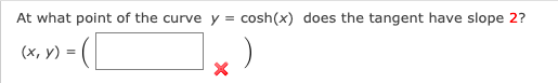 At what point of the curve y =
cosh(x) does the tangent have slope 2?
(x, y) =

