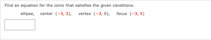 Find an equation for the conic that satisfies the given conditions.
ellipse, center (-3, 3), vertex (-3, 0),
focus (-3, 5)
