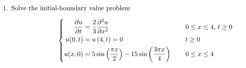 1. Solve the initial-boundary value problem
ди
2 32u
0 < x < 4, t > 0
3 Əx?
u(0, t) = u (4, t) = 0
t>0
%3D
u(z, 0) = 5 sin (5) – 15sin (
0 < x < 4
2
