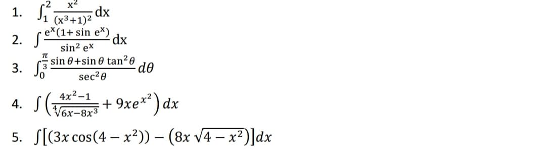 x2
dx
1. J1 x3+1)²
ex(1+ sin e*)
2. S
dx
sin? ex
sin 0+sin 0 tan² 0
3. J8
de
sec20
4x2 –1
4. S(:
+ 9xe** ) dx
6х-8x3
5. S[(3x cos(4 – x²)) – (8x V4 – x²)]dx
-
