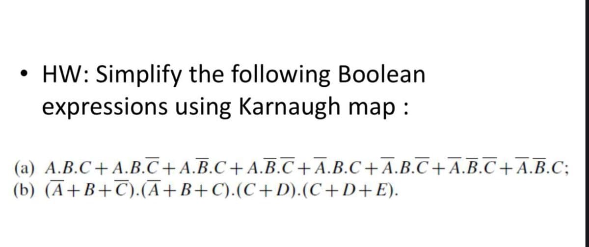●
HW: Simplify the following Boolean
expressions using Karnaugh map :
(a) A.B.C+ A.B.C+A.B.C+ A.B.C+A.B.C+A.B.C+A.B.C+A.B.C;
(b) (A+B+C).(A+B+C).(C+D).(C+D+E).