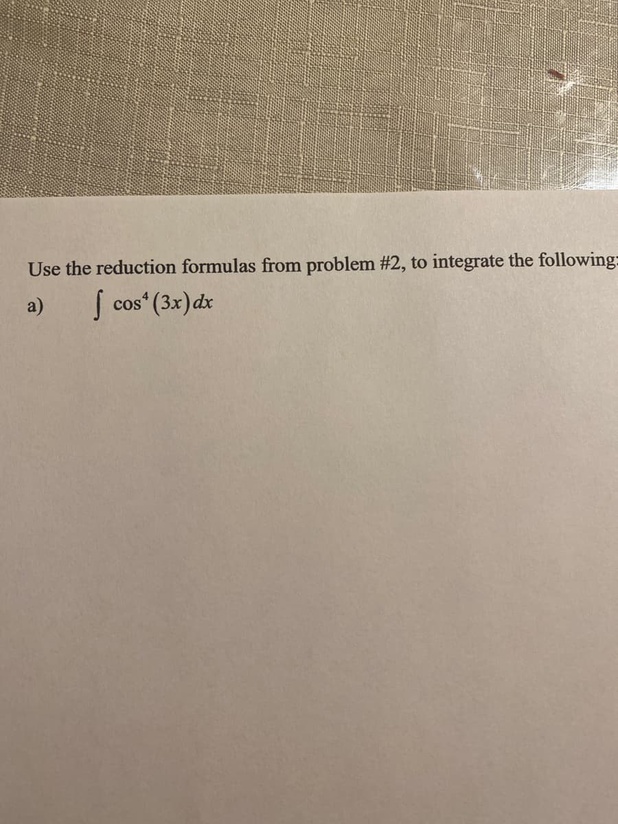 Use the reduction formulas from problem #2, to integrate the following:
a)
| cos“ (3x) dx
