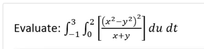 Evaluate:
3
L²₁ S² du de
2²]
(x² - y²)²]
dt
x+y