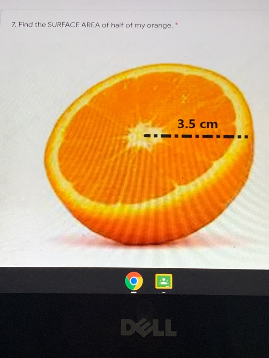 7. Find the SURFACE AREA of half of my orange.
3.5 cm
DELL
