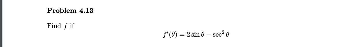 Problem 4.13
Find f if
f'(0) = 2 sin 0 – sec? 0
-
