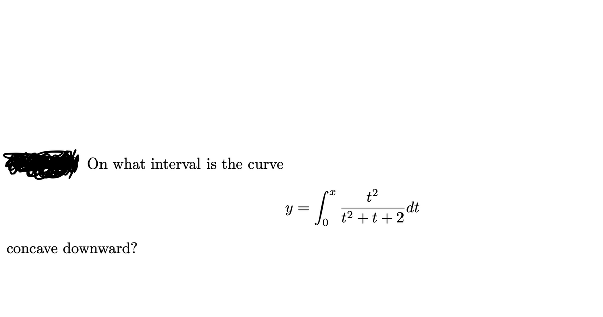 On what interval is the curve
t2
Y =
t2 +t+2t
concave downward?
