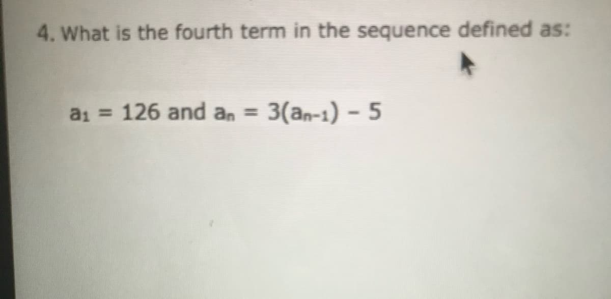 4. What is the fourth term in the sequence defined as:
a1 = 126 and an =
3(an-1) - 5
%3D
%3D
