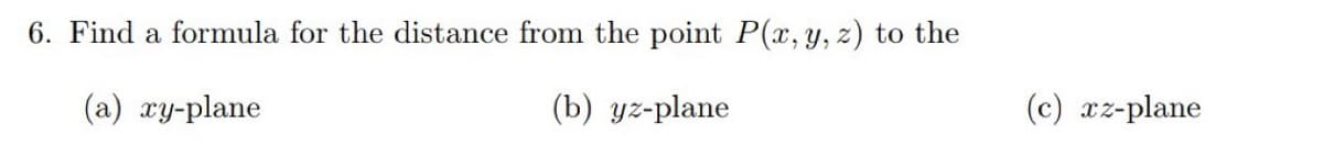 6. Find a formula for the distance from the point P(x, y, z) to the
(a) xy-plane
(b) yz-plane
(c) xz-plane