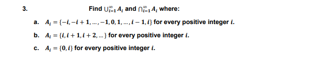 3.
Find U 4, and n,4, where:
a. A = {-i, -i+1,., -1,0, 1,., i – 1, i} for every positive integer i.
b. A = {i, i+ 1,i+ 2, ...} for every positive integer i.
c. A = {0, i} for every positive integer i.
