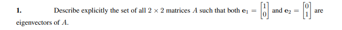 1.
Describe explicitly the set of all 2 × 2 matrices A such that both e =
and ez =
are
eigenvectors of A.
