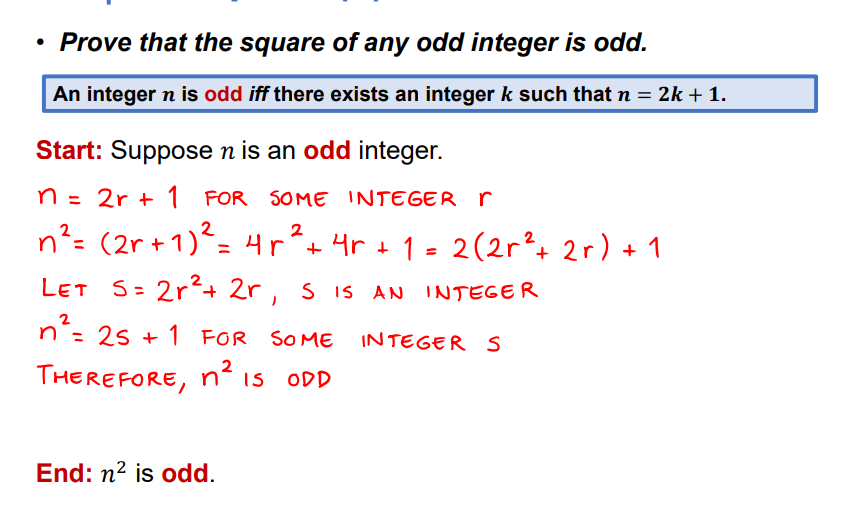 • Prove that the square of any odd integer is odd.
An integer n is odd iff there exists an integer k such that n = 2k + 1.
Start: Suppose n is an odd integer.
n = 2r + 1 FOR SOME INTEGER r
n²= (2r + 1)²= 4r*+4r + 1 = 2(2r²+ 2r) + 1
%3D
LET S= 2r²+ 2r , s iS AN INTEGER
%3D
n°: 2s + 1 FOR SOME INTEGERS
THEREFORE, n² is ODD
End: n? is odd.
