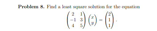 Problem 8. Find a least square solution for the equation
2
(90-0
-1 3
=
4 5
1