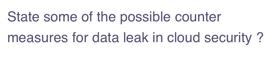 State some of the possible counter
measures for data leak in cloud security ?

