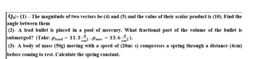 Q4:- (1)- The magnitude of two vectors be (4) and (5) and the value of their scalar product is (10). Find the
angle between them
