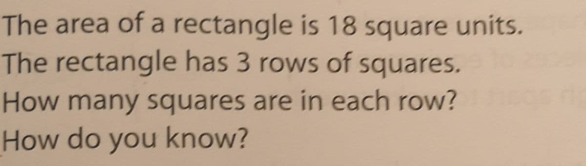 The area of a rectangle is 18 square units.
The rectangle has 3 rows of squares.
How many squares are in each row?
How do you know?
