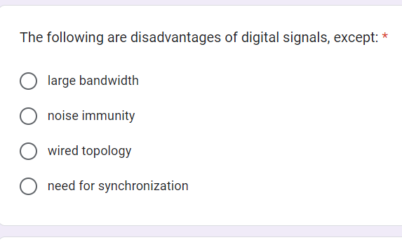 *
The following are disadvantages of digital signals, except: *
large bandwidth
noise immunity
wired topology
need for synchronization