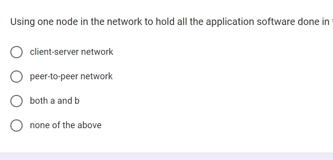 Using one node in the network to hold all the application software done in
client-server network
O peer-to-peer network
O both a and b
none of the above