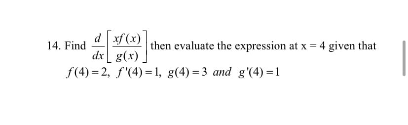 dxf (x)
dxg(x)
then evaluate the expression at x
= 4 given that
14. Find
f(4) 2, f(4)=1, g(4) 3 and g'(4) 1
