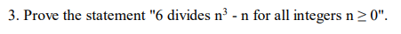 3. Prove the statement "6 divides n³ - n for all integers n2 0".
