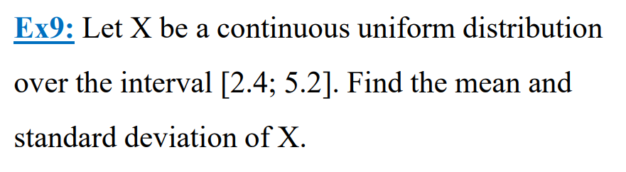 Ex9: Let X be a
continuous uniform distribution
over the interval [2.4; 5.2]. Find the mean and
standard deviation of X.