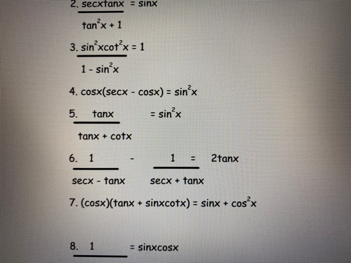 2. secxtanX = sinx
tan'x + 1
3. sin xcot'x = 1
1- sin'x
4. cosx(secx - cosx) = sin'x
%3D
5.
tanx
= sin’x
tanx + cotx
6. 1
2tanx
%3D
secx - tanx
secx + tanx
7. (cosx)(tanx + sinxcotx) = sinx + cos x
8. 1
= sinxcosx
