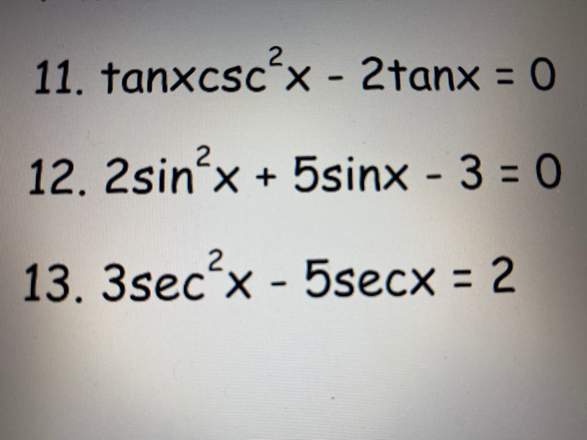 11. tanxcsc x - 2tanx = 0
%3D
12. 2sinx
+ 5sinx - 3 = 0
13. 3sec'x - 5secx = 2
