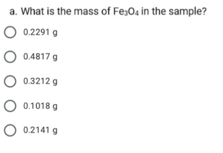 a. What is the mass of Fe3O4 in the sample?
0.2291 g
O 0.4817 g
O 0.3212 g
0.1018 g
O 0.2141 g

