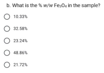 b. What is the % w/w Fe304 in the sample?
O 10.33%
O 32.58%
O 23.24%
48.86%
O 21.72%
