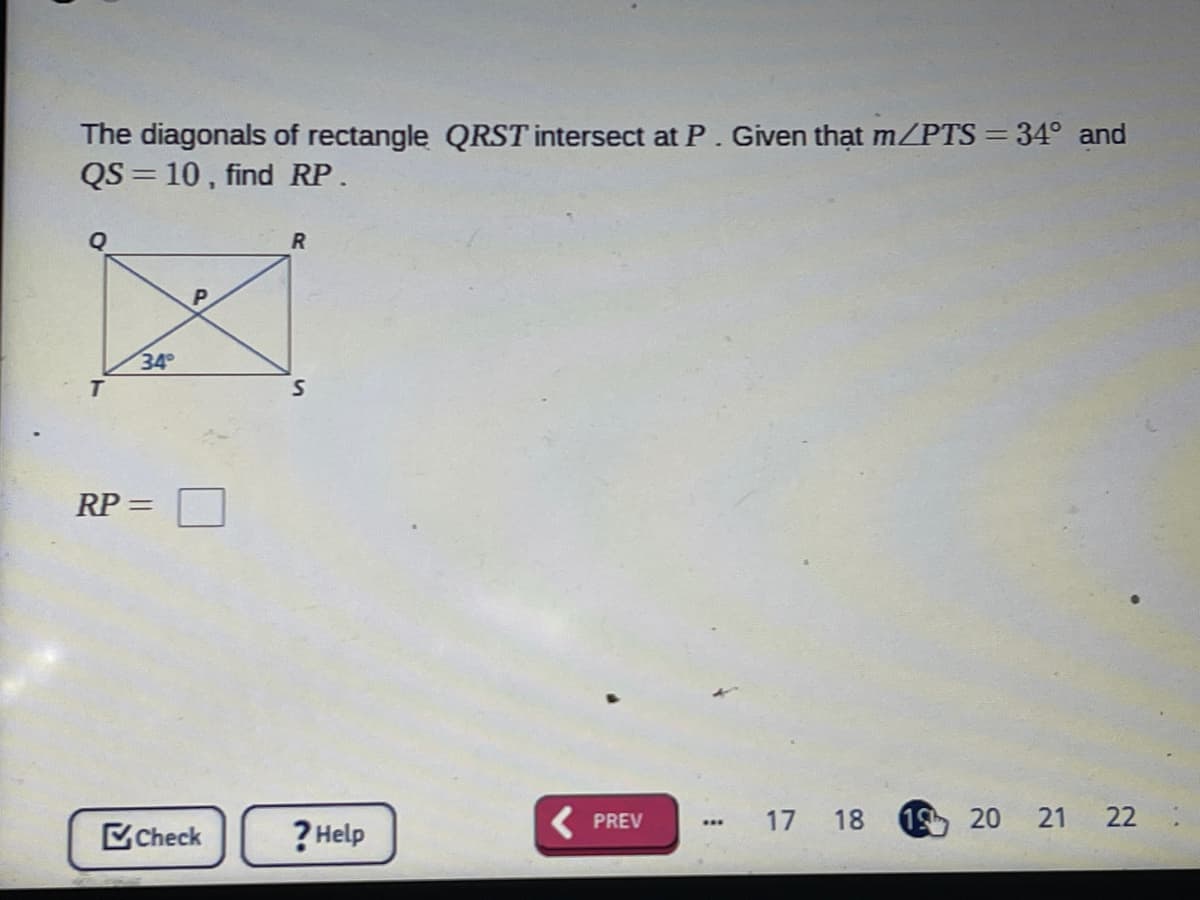The diagonals of rectangle QRST intersect at P. Given thạt m/PTS= 34° and
QS = 10 , find RP.
34
T
RP =
Check
? Help
( PREV
17
18
19 20
22
...
21
