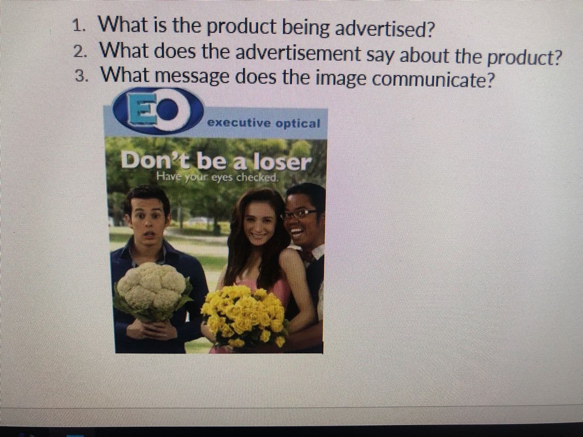 1. What is the product being advertised?
2. What does the advertisement say about the product?
3. What message does the image communicate?
EO
executive optical
Don't be a loser
Have your eyes checked.
FI
**