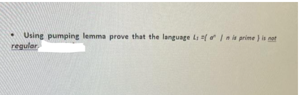 Using pumping lemma prove that the language L1 =(a | n is prime) is not
regular