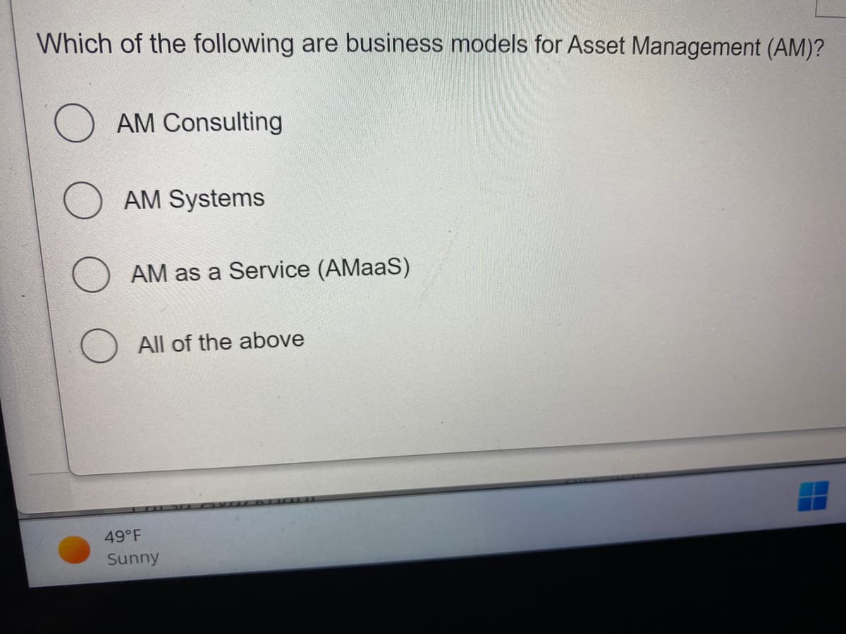 Which of the following are business models for Asset Management (AM)?
AM Consulting
AM Systems
AM as a Service (AMaaS)
All of the above
49°F
Sunny