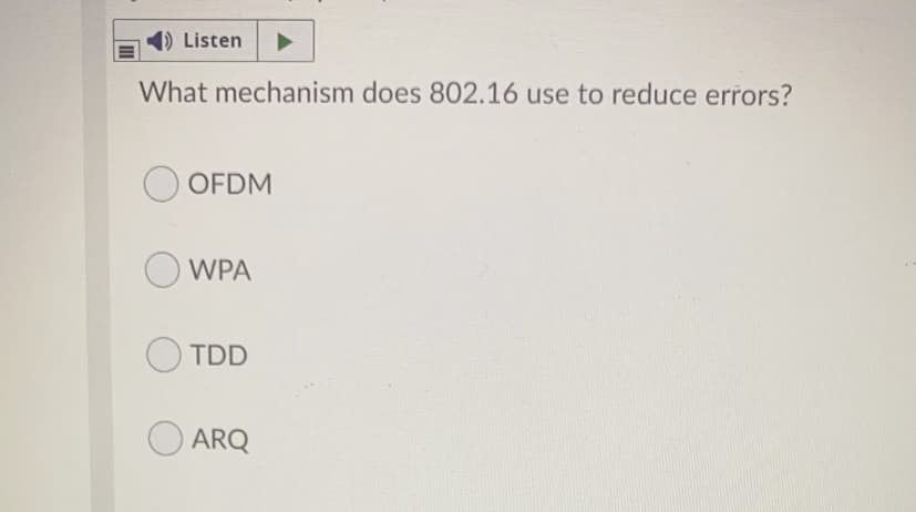 1) Listen
What mechanism does 802.16 use to reduce errors?
OOFDM
WPA
OTDD
O ARQ
