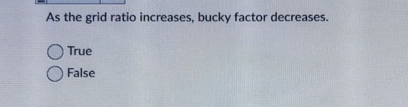 As the grid ratio increases, bucky factor decreases.
True
False
