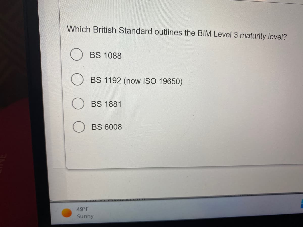 Which British Standard outlines the BIM Level 3 maturity level?
BS 1088
BS 1192 (now ISO 19650)
BS 1881
BS 6008
49°F
Sunny