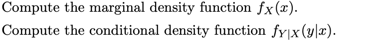 Compute the marginal density function fx(x).
Compute the conditional density function fy|x (y|x).