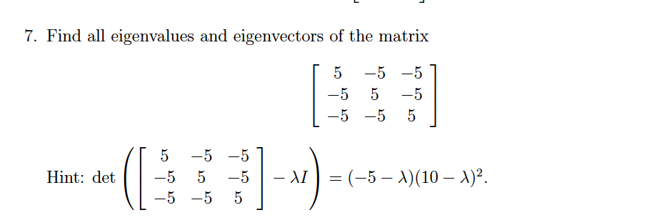 7. Find all eigenvalues and eigenvectors of the matrix
-5 -5
-5
5
-5
-5 -5
5
-5 -5
Hint: det
-5
-5
- AI
= (-5 – 1)(10 – 1)?.
|
-5 -5
