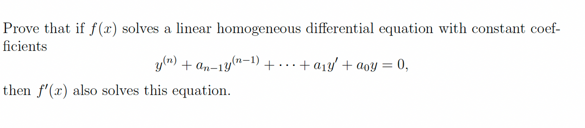 Prove that if f(x) solves a linear homogeneous differential equation with constant coef-
ficients
+ an-1y(n-1) +……+a1y' + aoy = 0,
+ a1y' + aoy = 0,
then f'(x) also solves this equation.
