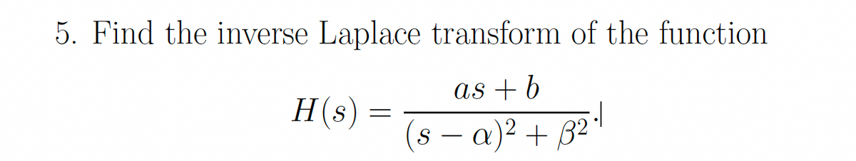 5. Find the inverse Laplace transform of the function
as + 6
H(s) :
8 – a)² + B²
S
