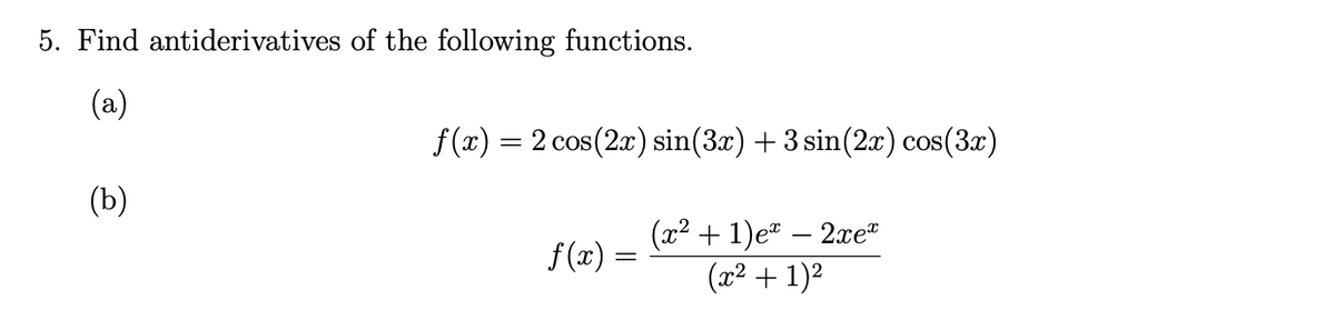 5. Find antiderivatives of the following functions.
(a)
f (x) = 2 cos(2x) sin(3x) + 3 sin(2x) cos(3x)
(b)
(а? + 1)е* — 2e"
f (x) :
(x² + 1)²
