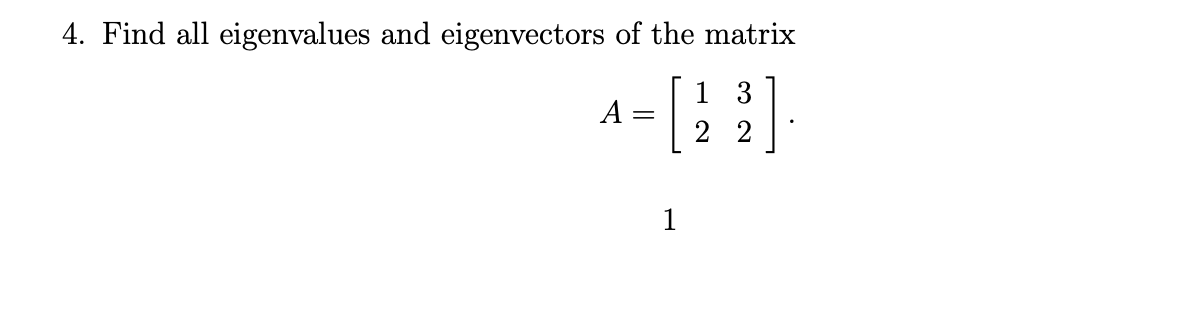 4. Find all eigenvalues and eigenvectors of the matrix
1 3
A
2 2
1
